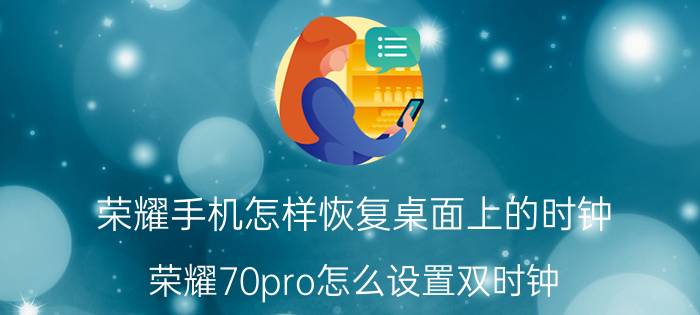 荣耀手机怎样恢复桌面上的时钟 荣耀70pro怎么设置双时钟？